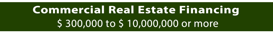 Commercial Real Estate Financing. $ 300,000 to $ 10,000,000 or more. Offers a diverse mix of commercial real estate loans to meet the individual borrowing needs and investment objectives of its borrowers, for both investment and owner-occupied commercial properties. We can carefully structure the right financing solution no matter how small or large your transaction requires. Depending on the deal, we can offer recourse and non-recourse commercial real estate financing options. Our knowledge and depth of expertise maximizes efficiency and becomes your advantage.